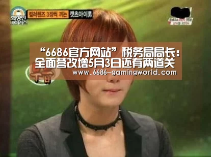 “6686官方网站”税务局局长:全面营改增5月3日还有两道关要闯(图1) 6686体育平台