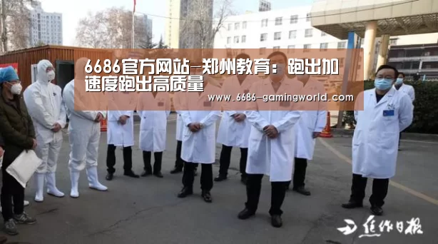 6686官方网站-郑州教育:跑出加速度跑出高质量(图3) 6686体育平台