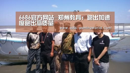 6686官方网站-郑州教育:跑出加速度跑出高质量(图2) 6686体育直播