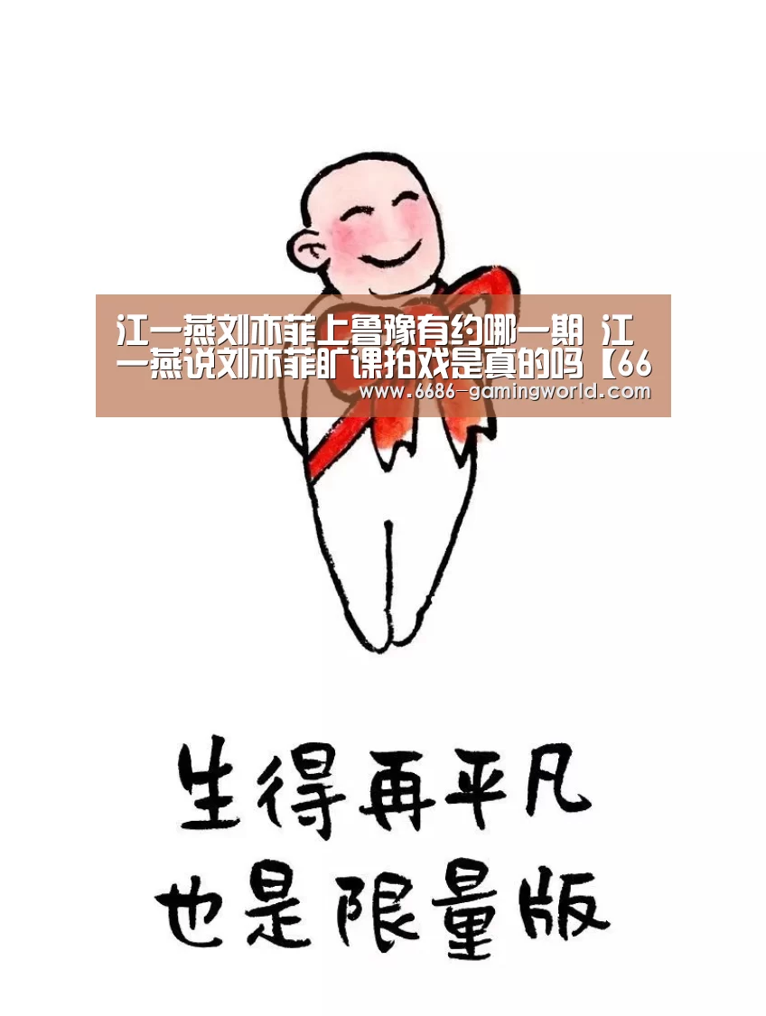 江一燕刘亦菲上鲁豫有约哪一期 江一燕说刘亦菲旷课拍戏是真的吗【6686体育直播】(图2) 6686体育直播